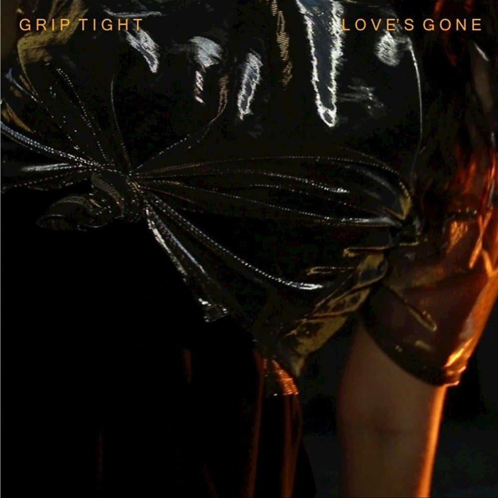 Love s gone. Loves gone. Tight Grip on.