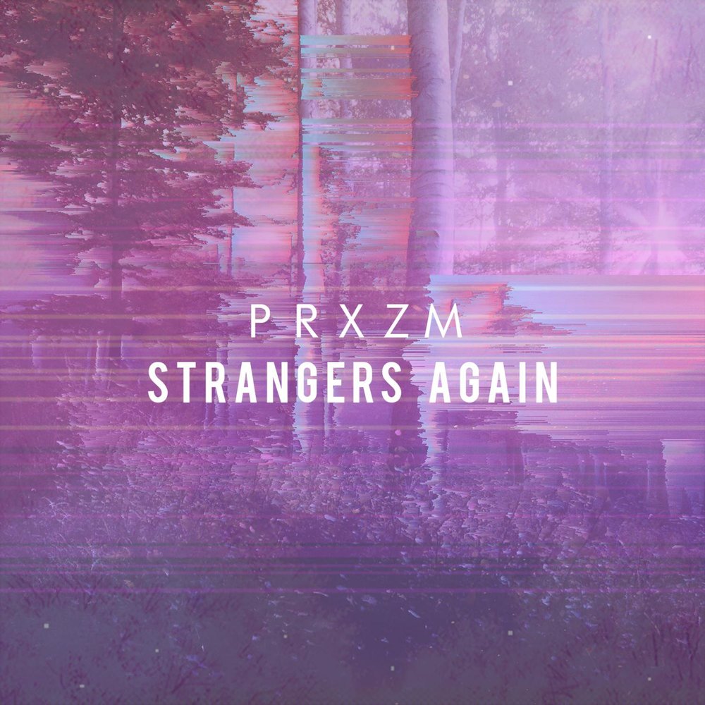 Stranger again. Strangers again. PRXZM.