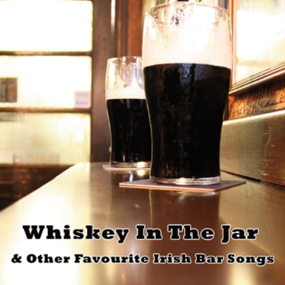 Whiskey in the Jar. Think twice Whiskey in the Jar. The other favorite