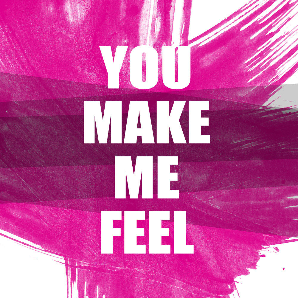 You make me everything. Make me. Make me feel. You make me feel. You make me.