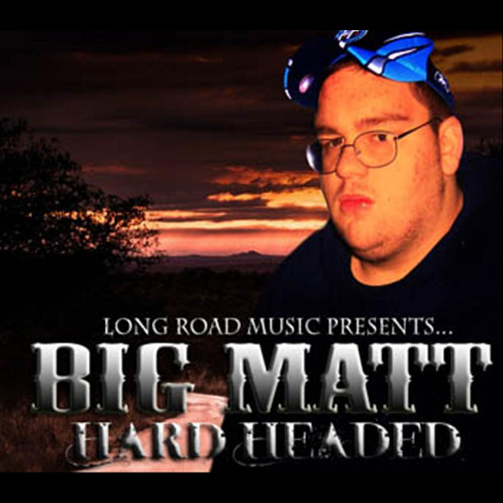 Big matt. Hard headed. Big Matthew.