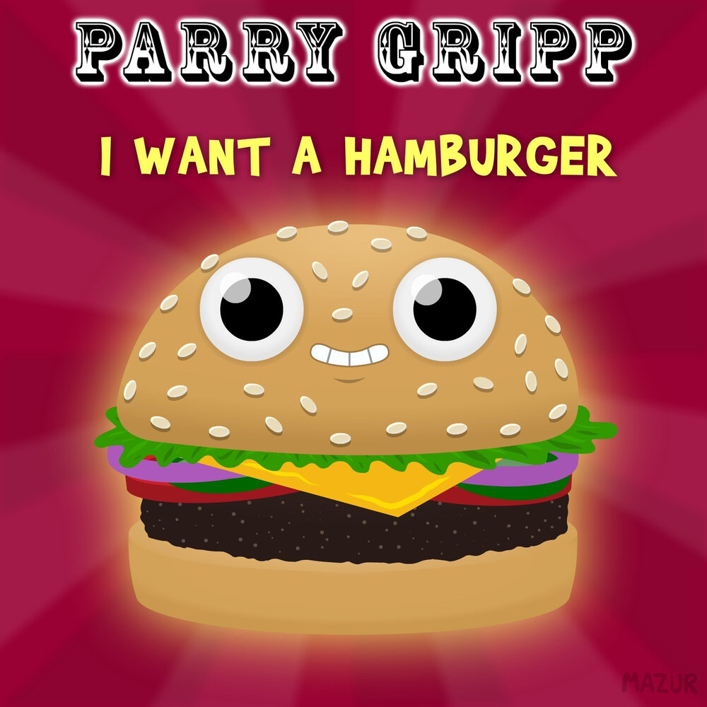 I want a Burger an the. Parry Gripp. Parry Gripp Cheese. Gripp hot.