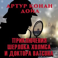 Аудио Артур Конан Дойл. «Приключения Шерлока Холмса и доктора Ватсона (Сборник)»  