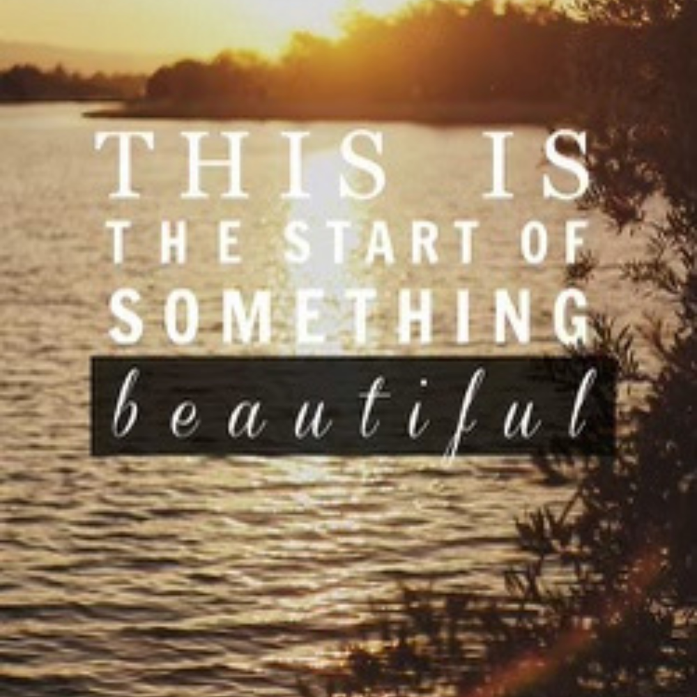 Wonderful when. This is the start of something beautiful. Beautiful Life. Start something beautiful. You are the start of something beautiful.