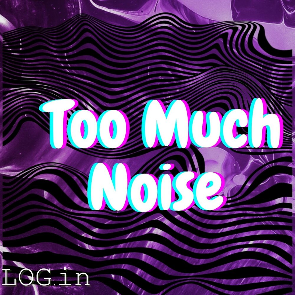Too Much Noise LOG.In слушать онлайн на Яндекс Музыке.