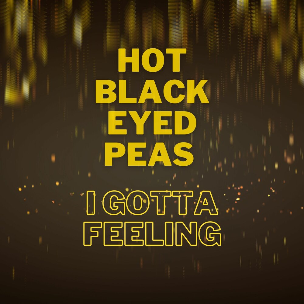 The Black eyed Peas - i gotta feeling. I gotta feeling.