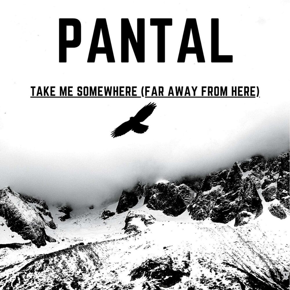 Somewhere far. Somewhere far away. Take me somewhere anywhere. Pantal.