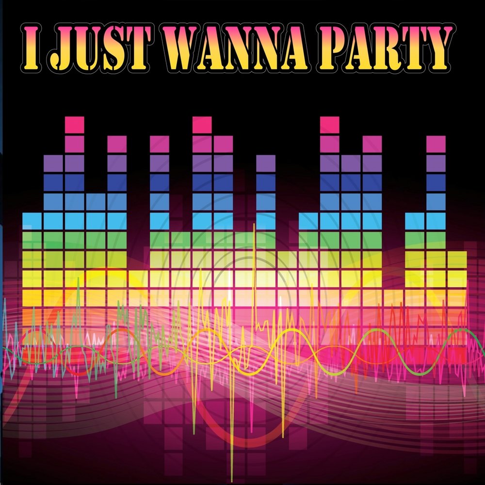 I just wanna party