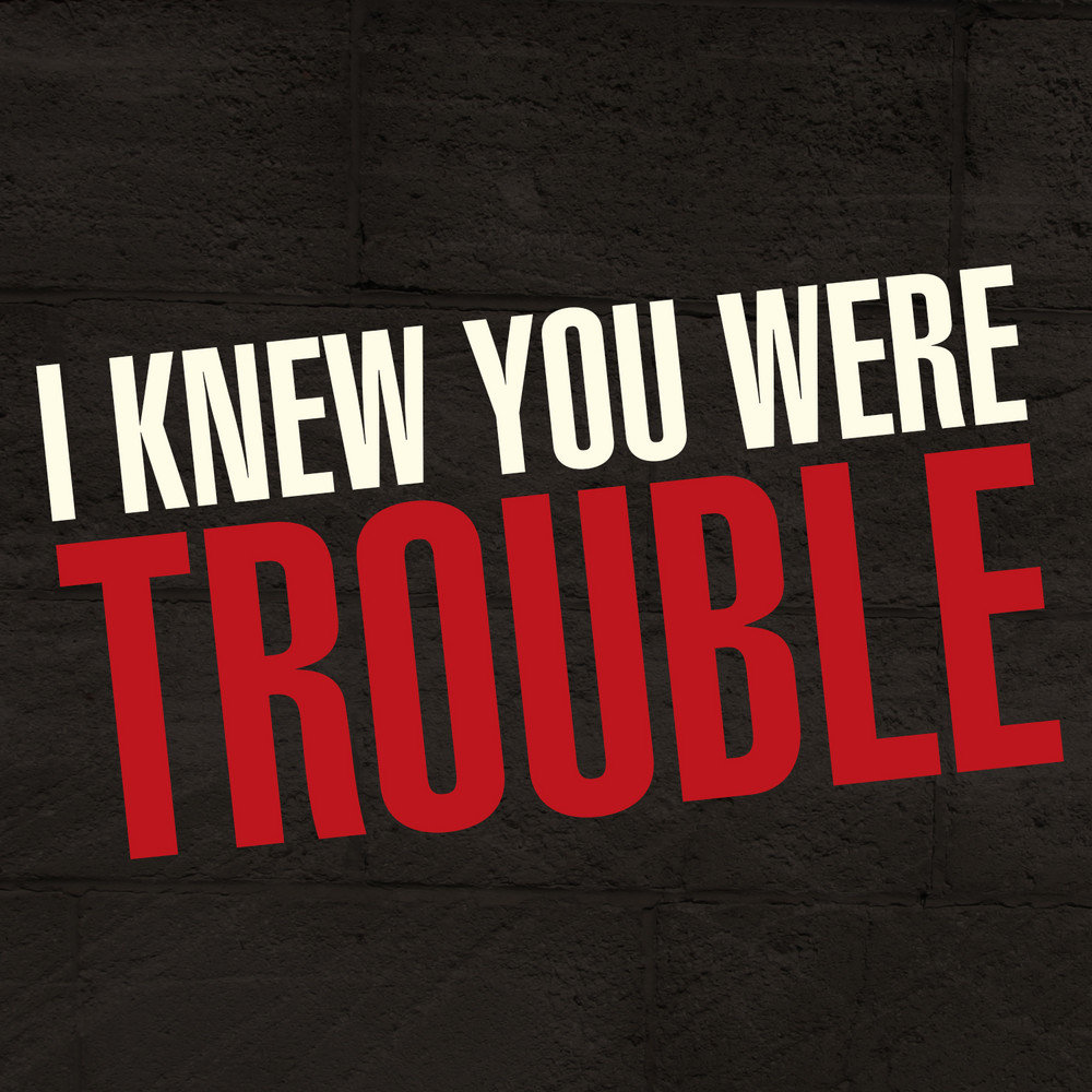 I knew you are trouble