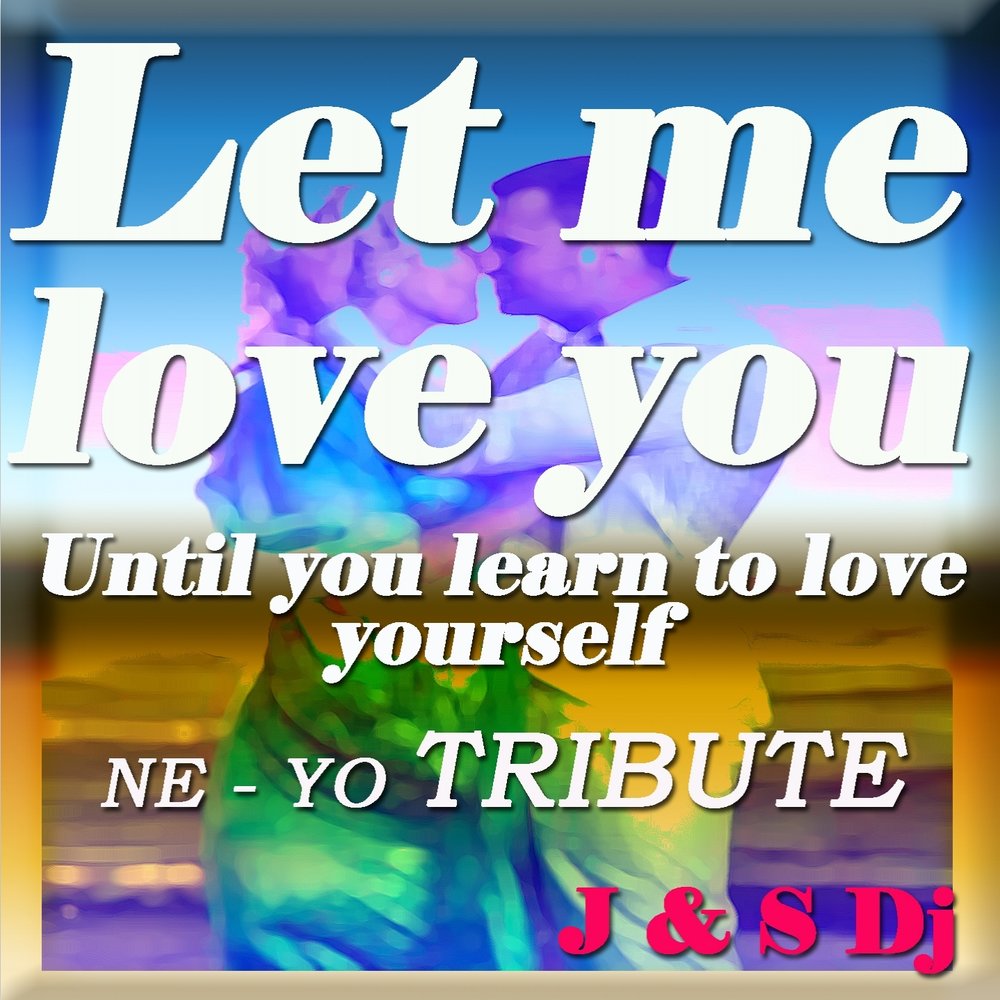 Let me love you. Ne-yo - Let me Love you (until you learn to Love yourself).