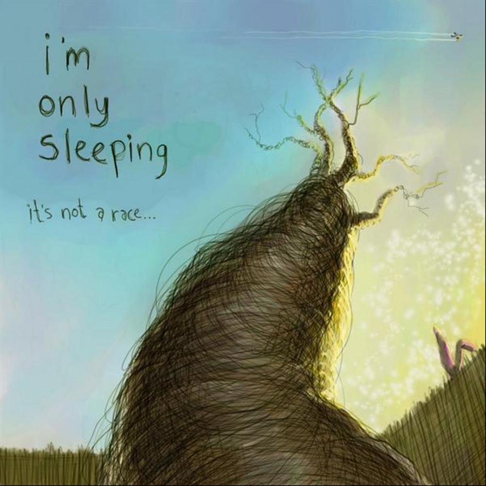 I m only sleeping. Im only sleeping. It's not a Race. Im slowly fading.