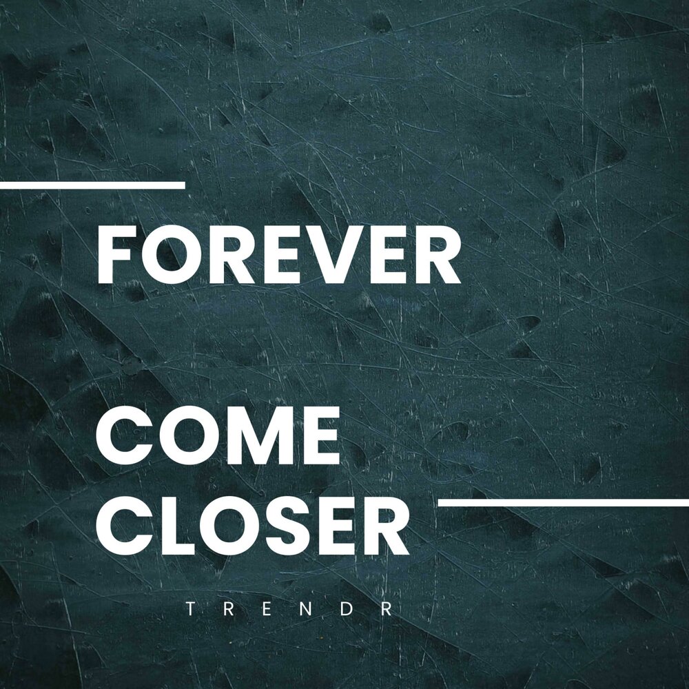 Come closer. Come close. Come on Forever.