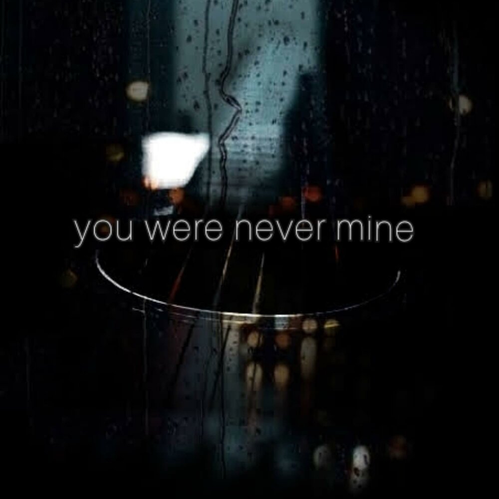 Cause you were never mine