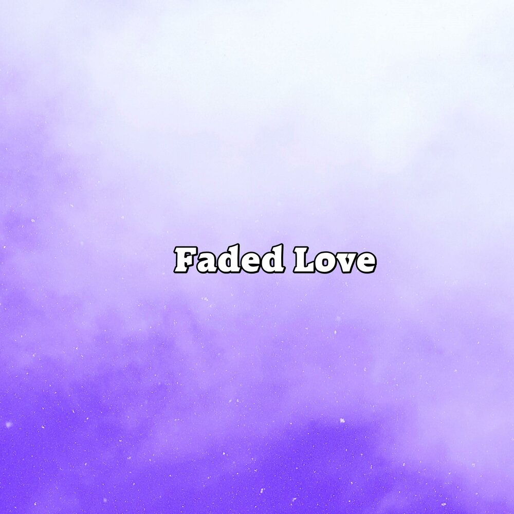 Faded love перевод. Faded Love Faded Love. Love Fade.