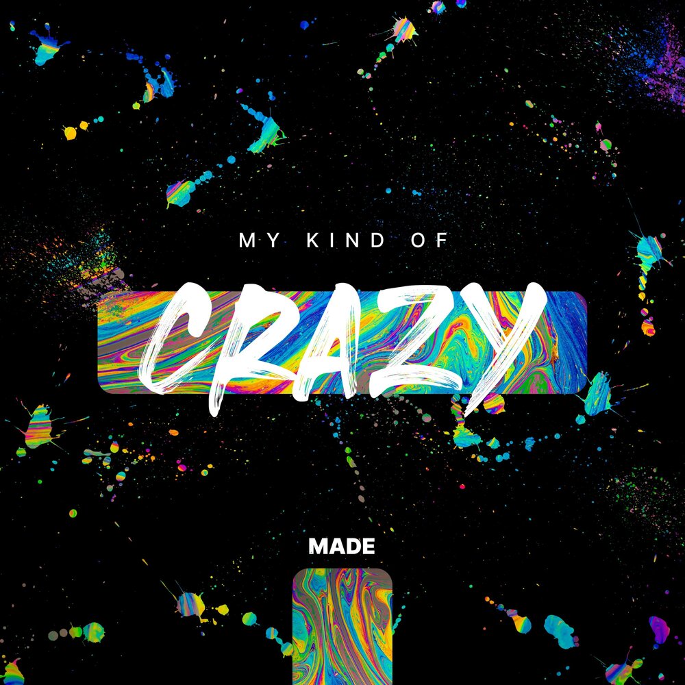 Made me crazy. My kind of Crazy. Make me Crazy.