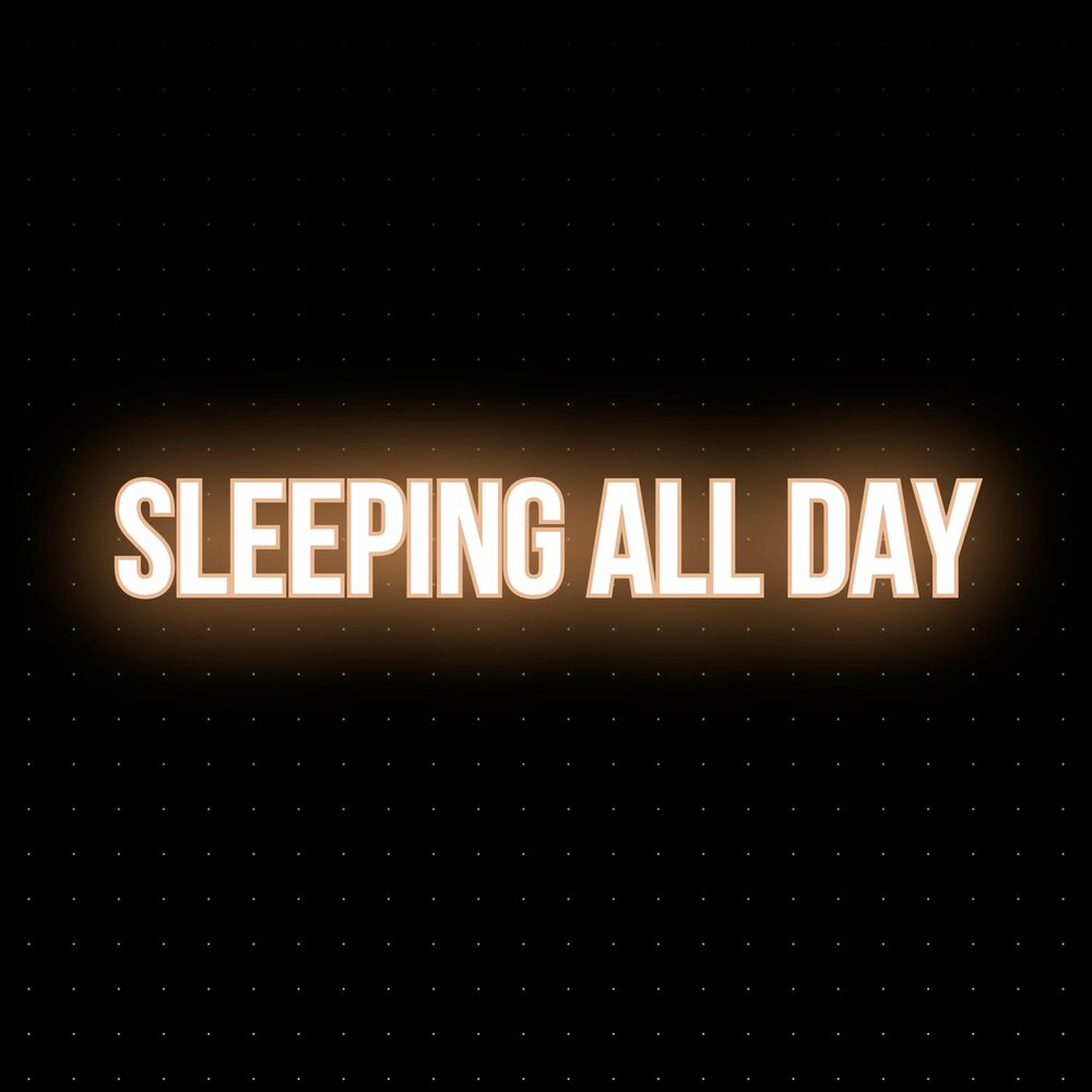 I slept all day. Sleeping all Day.