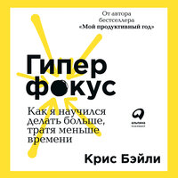 Аудио Крис Бэйли. «Гиперфокус: Как я научился делать больше, тратя меньше времени»  