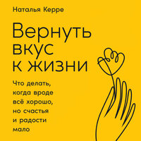 Аудио Наталья Керре. «Вернуть вкус к жизни: Что делать, когда вроде все хорошо, но счастья и радости мало»  
