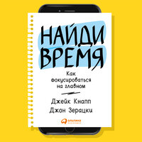 Аудио Джейк Кнапп, Джон Зерацки. «Найди время: Как фокусироваться на главном»  