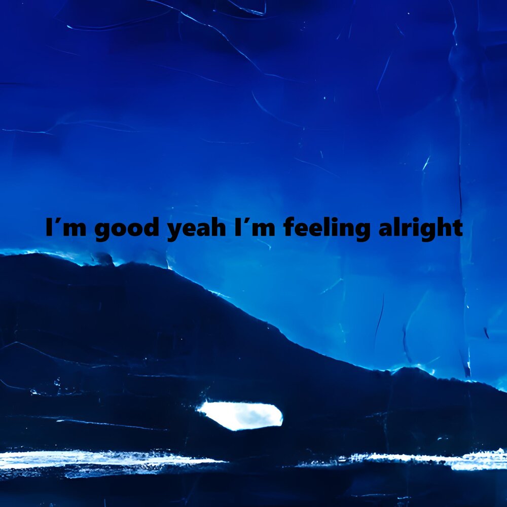 Are you feeling alright. Feeling Alright. Im good and im feeling Alright. I'M good yeah i'm feeling Alright. Im God yeah im Feelin Alright.