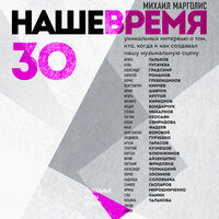 Аудио Михаил Марголис. «Наше время. 30 уникальных интервью о том, кто, когда и как создавал нашу музыкальную сцену»  