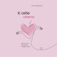 Аудио Ольга Примаченко. «К себе нежно. Книга о том, как ценить и беречь себя»  