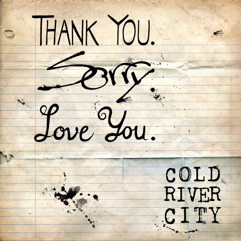 Cold River. Cold River a-ha. Cold City. Sorry Love.