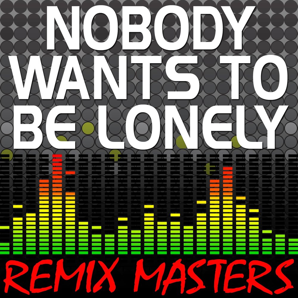 Nobody wants to be. Nobody wants to be Lonely.