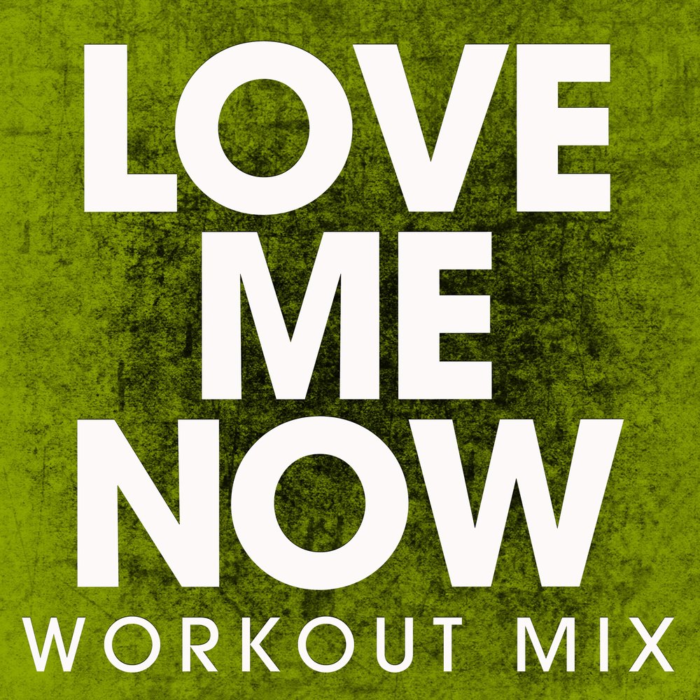 Love me Now. Me Now. Work out now