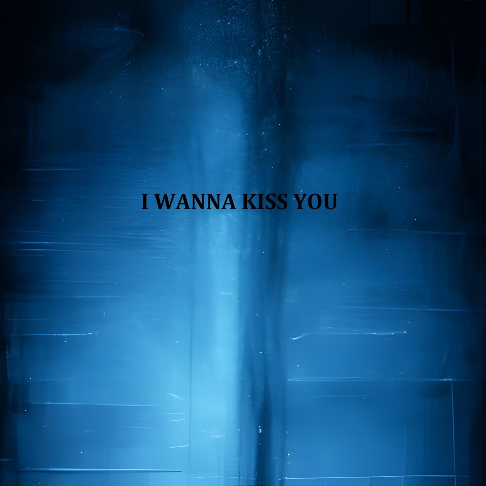 I wanna kiss you miss you. Wanna Kiss.