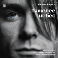 Аудио Чарльз Р. Кросс. «Тяжелее небес. Жизнь и смерть Курта Кобейна, о которых вы ничего не знали прежде»  