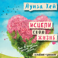 Аудио Луиза Хей. «Исцели свою жизнь: практики для позитивных изменений в жизни»  