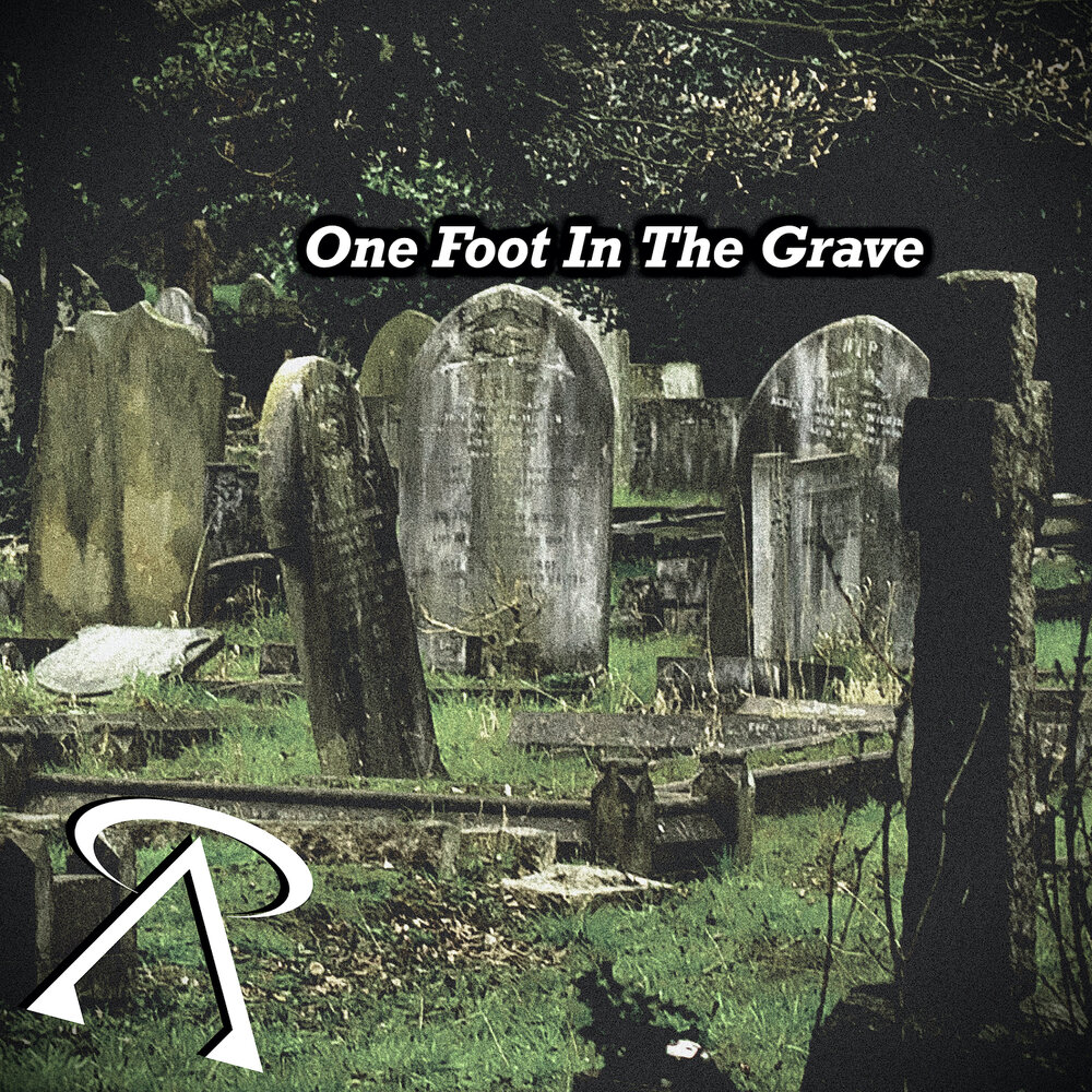 One foot in the grave. Have one foot in the Grave.