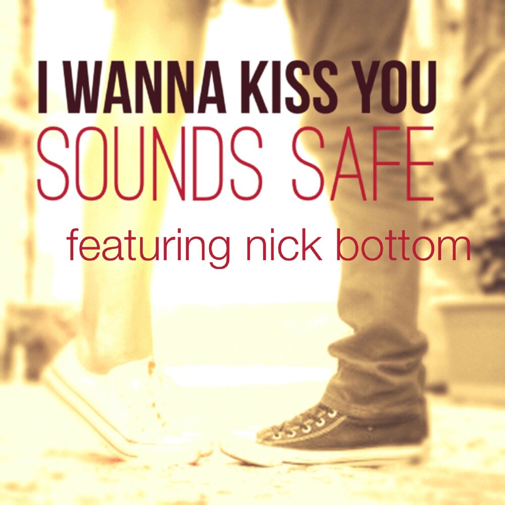 I wanna be you kiss me. Песня i wanna Kiss you. Nick bottom. I wanna Kiss you. I know you will be safe and Sound.