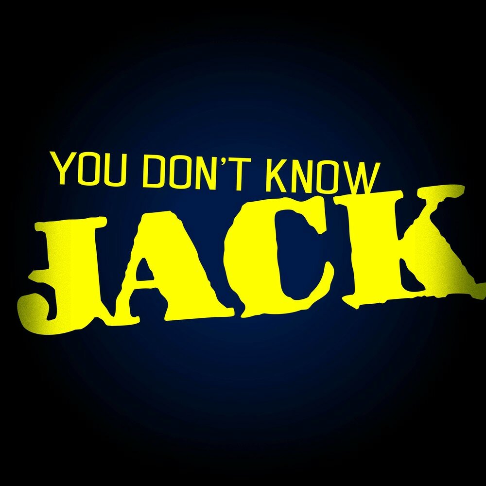 Do you know jack. Jack you. You don't know Jack.